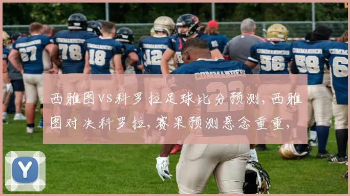 西雅图vs科罗拉足球比分预测,西雅图对决科罗拉,赛果预测悬念重重,一触即发