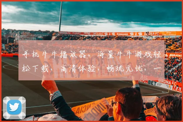 手机牛牛播放器，海量牛牛游戏轻松下载，高清体验，畅玩无忧，一触即达